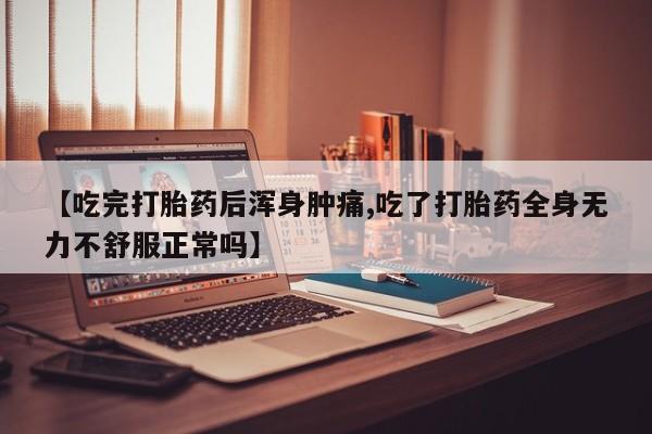 卖打胎药的联系方式或微信【吃完打胎药后浑身肿痛,吃了打胎药全身无力不舒服正常吗】