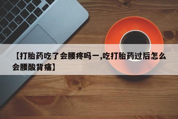 卖打胎药的联系方式或微信【打胎药吃了会腰疼吗一,吃打胎药过后怎么会腰酸背痛】