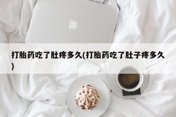 卖打胎药的联系方式或微信打胎药吃了肚疼多久(打胎药吃了肚子疼多久)