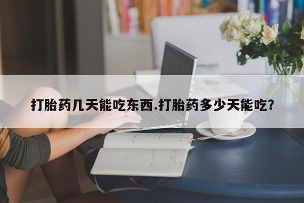 卖打胎药的联系方式或微信打胎药几天能吃东西.打胎药多少天能吃？