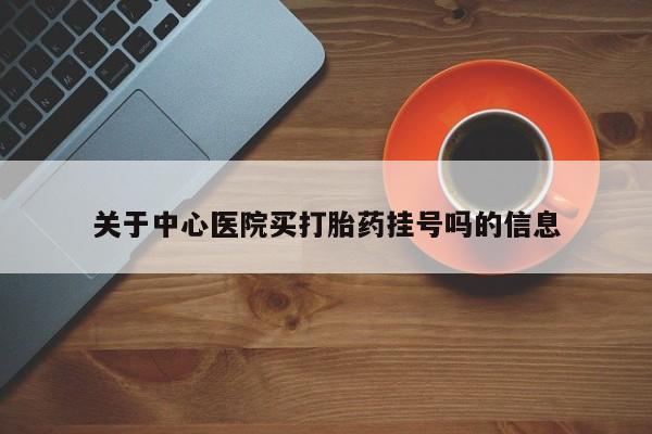 卖打胎药的联系方式或微信关于中心医院买打胎药挂号吗的信息