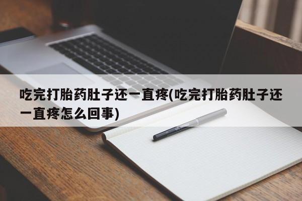 卖打胎药的联系方式或微信吃完打胎药肚子还一直疼(吃完打胎药肚子还一直疼怎么回事)