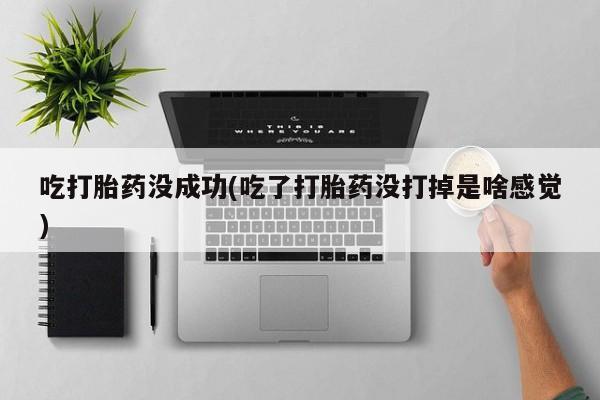 卖打胎药的联系方式或微信吃打胎药没成功(吃了打胎药没打掉是啥感觉)