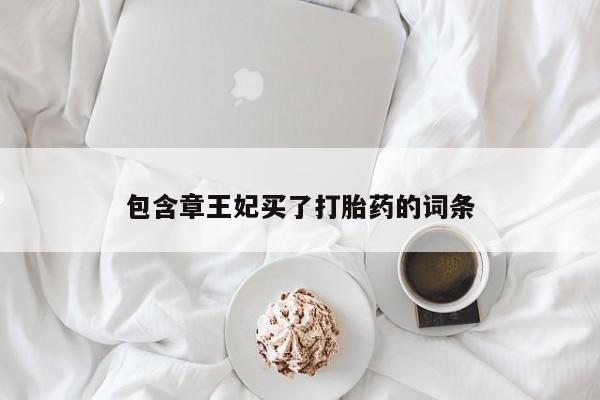 卖打胎药的联系方式或微信包含章王妃买了打胎药的词条