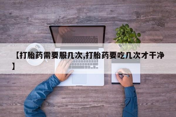 卖打胎药的联系方式或微信【打胎药需要服几次,打胎药要吃几次才干净】