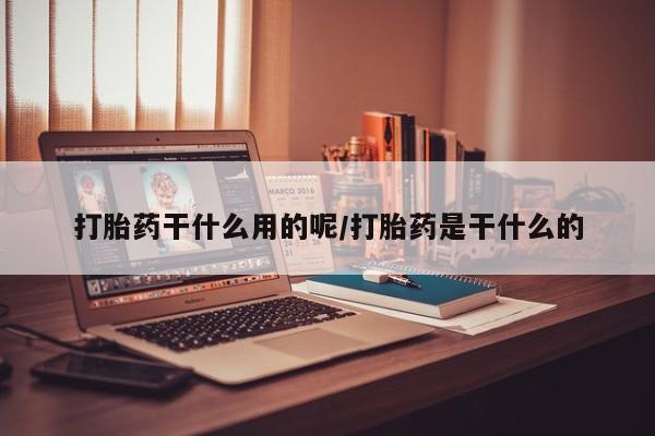 卖打胎药的联系方式或微信打胎药干什么用的呢/打胎药是干什么的