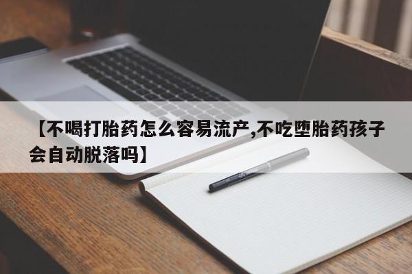 卖打胎药的联系方式或微信【不喝打胎药怎么容易流产,不吃堕胎药孩子会自动脱落吗】