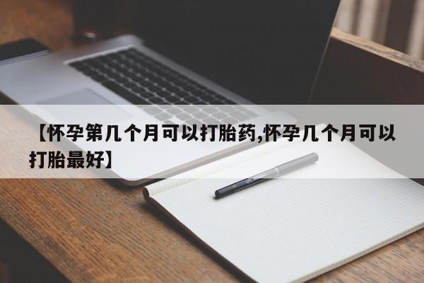 卖打胎药的联系方式或微信【怀孕第几个月可以打胎药,怀孕几个月可以打胎最好】