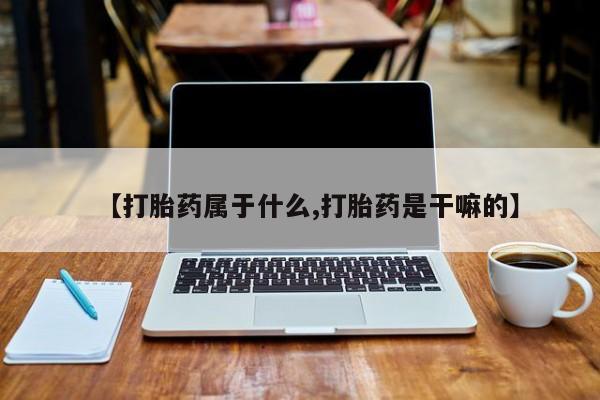卖打胎药的联系方式或微信【打胎药属于什么,打胎药是干嘛的】