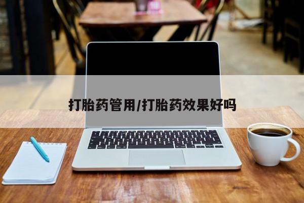 卖打胎药的联系方式或微信打胎药管用/打胎药效果好吗