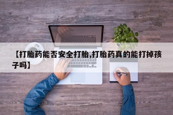 卖打胎药的联系方式或微信【打胎药能否安全打胎,打胎药真的能打掉孩子吗】