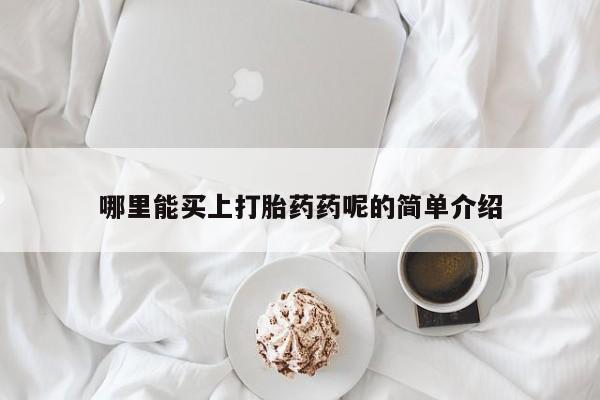 卖打胎药的联系方式或微信哪里能买上打胎药药呢的简单介绍