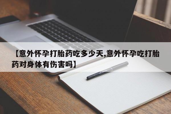 卖打胎药的联系方式或微信【意外怀孕打胎药吃多少天,意外怀孕吃打胎药对身体有伤害吗】