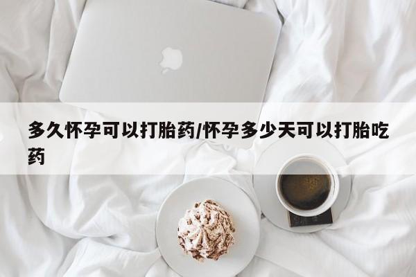 卖打胎药的联系方式或微信多久怀孕可以打胎药/怀孕多少天可以打胎吃药