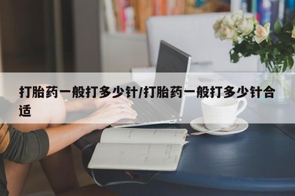 卖打胎药的联系方式或微信打胎药一般打多少针/打胎药一般打多少针合适