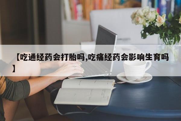 卖打胎药的联系方式或微信【吃通经药会打胎吗,吃痛经药会影响生育吗】