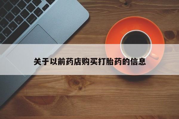 卖打胎药的联系方式或微信关于以前药店购买打胎药的信息