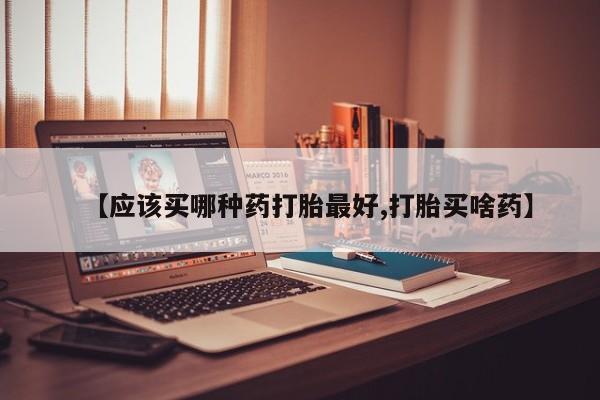 卖打胎药的联系方式或微信【应该买哪种药打胎最好,打胎买啥药】