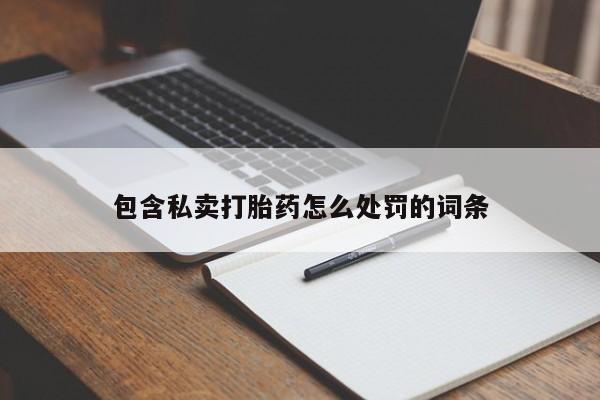 卖打胎药的联系方式或微信包含私卖打胎药怎么处罚的词条
