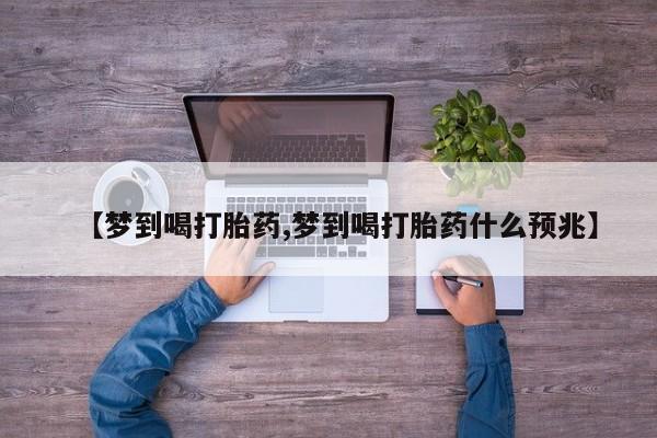 卖打胎药的联系方式或微信【梦到喝打胎药,梦到喝打胎药什么预兆】