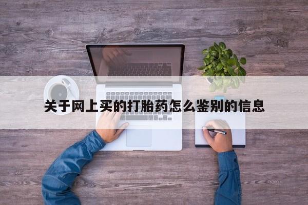 卖打胎药的联系方式或微信关于网上买的打胎药怎么鉴别的信息