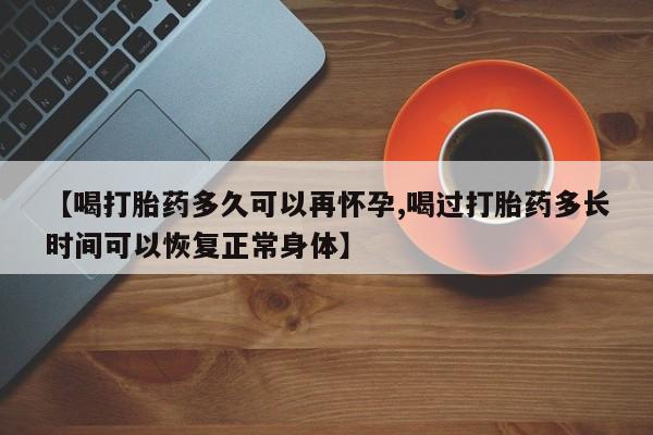 卖打胎药的联系方式或微信【喝打胎药多久可以再怀孕,喝过打胎药多长时间可以恢复正常身体】