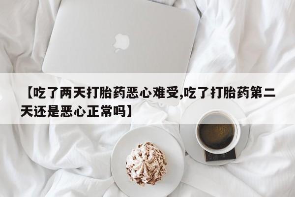 卖打胎药的联系方式或微信【吃了两天打胎药恶心难受,吃了打胎药第二天还是恶心正常吗】