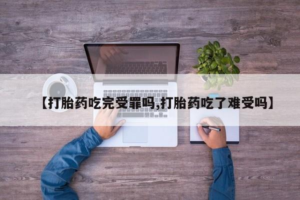 卖打胎药的联系方式或微信【打胎药吃完受罪吗,打胎药吃了难受吗】