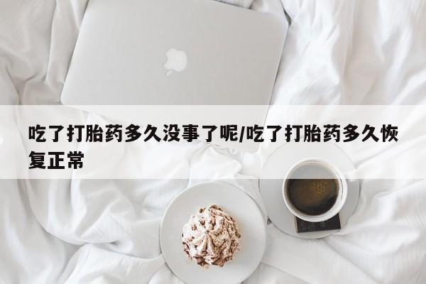 卖打胎药的联系方式或微信吃了打胎药多久没事了呢/吃了打胎药多久恢复正常