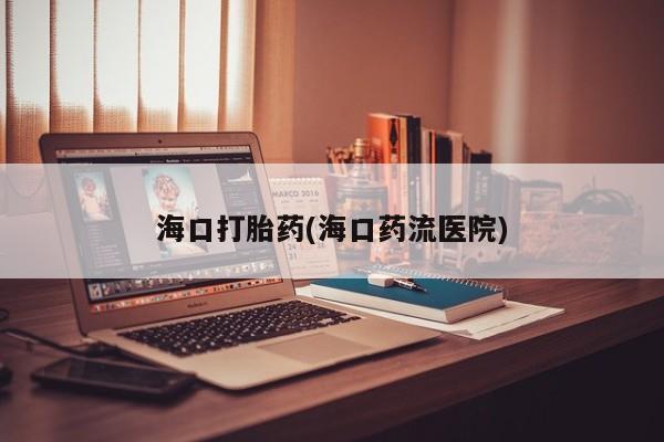 卖打胎药的联系方式或微信海口打胎药(海口药流医院)