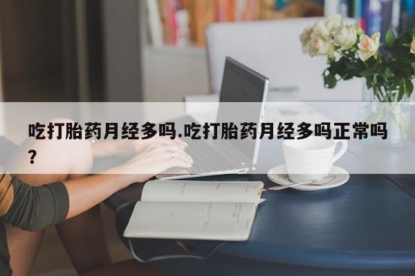 卖打胎药的联系方式或微信吃打胎药月经多吗.吃打胎药月经多吗正常吗？