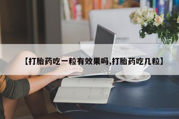 卖打胎药的联系方式或微信【打胎药吃一粒有效果吗,打胎药吃几粒】
