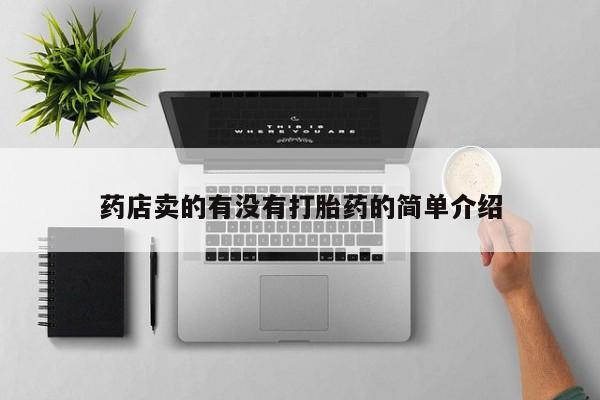 卖打胎药的联系方式或微信药店卖的有没有打胎药的简单介绍