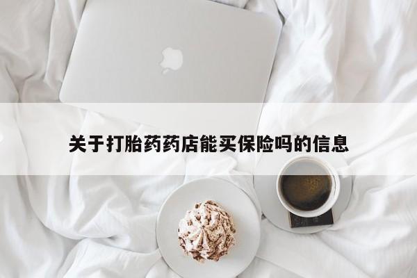 卖打胎药的联系方式或微信关于打胎药药店能买保险吗的信息
