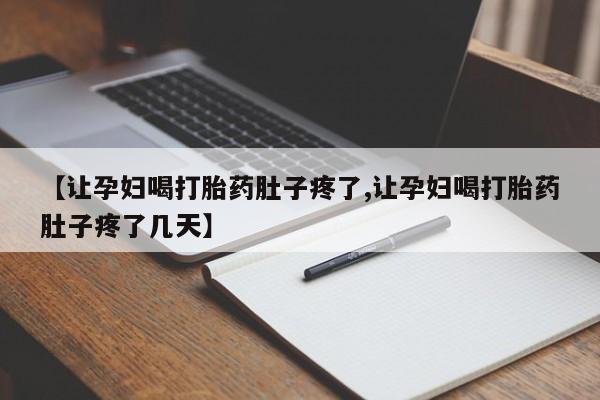 卖打胎药的联系方式或微信【让孕妇喝打胎药肚子疼了,让孕妇喝打胎药肚子疼了几天】