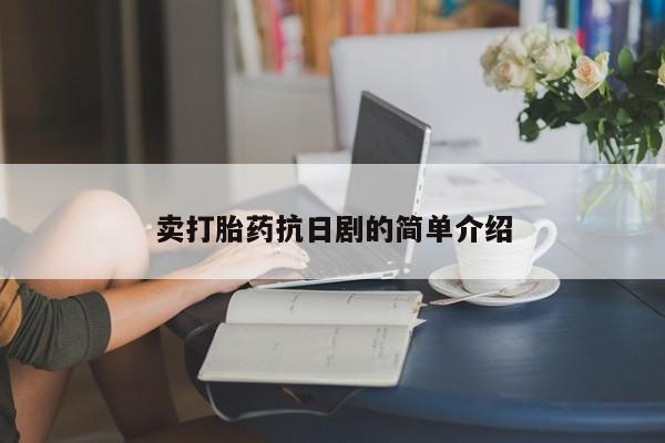 卖打胎药的联系方式或微信卖打胎药抗日剧的简单介绍