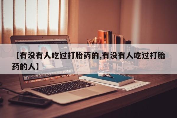 卖打胎药的联系方式或微信【有没有人吃过打胎药的,有没有人吃过打胎药的人】