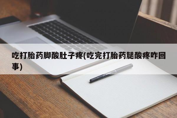 卖打胎药的联系方式或微信吃打胎药脚酸肚子疼(吃完打胎药腿酸疼咋回事)