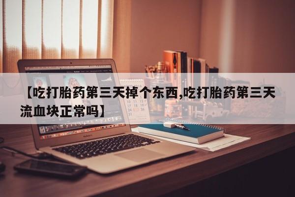 卖打胎药的联系方式或微信【吃打胎药第三天掉个东西,吃打胎药第三天流血块正常吗】