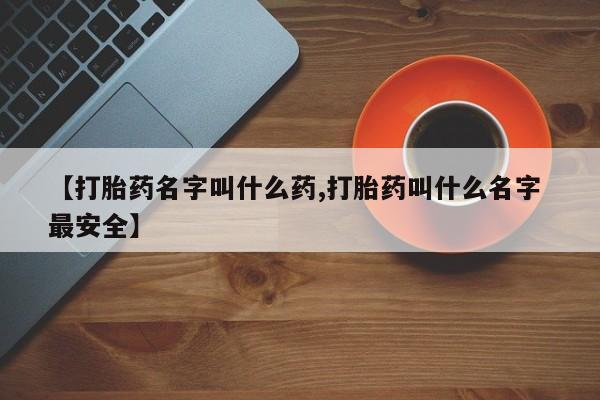 卖打胎药的联系方式或微信【打胎药名字叫什么药,打胎药叫什么名字 最安全】