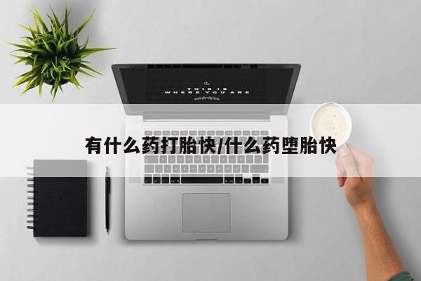 卖打胎药的联系方式或微信有什么药打胎快/什么药堕胎快