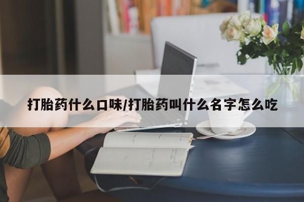 卖打胎药的联系方式或微信打胎药什么口味/打胎药叫什么名字怎么吃