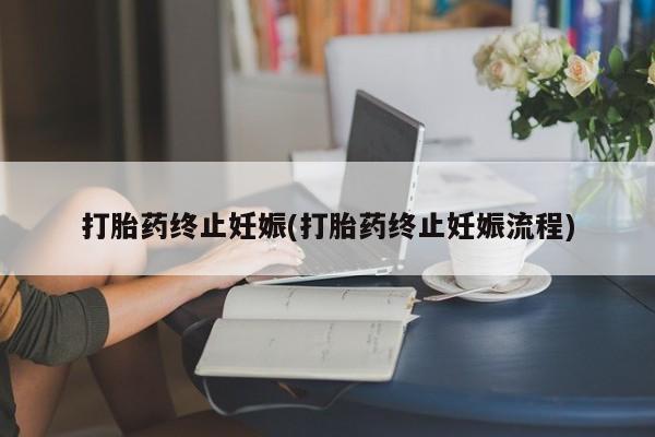 卖打胎药的联系方式或微信打胎药终止妊娠(打胎药终止妊娠流程)