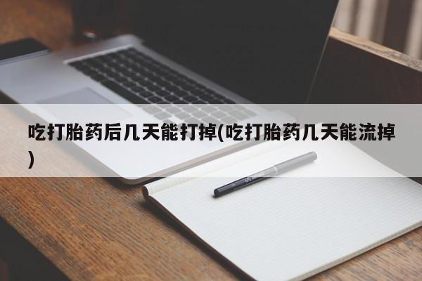 卖打胎药的联系方式或微信吃打胎药后几天能打掉(吃打胎药几天能流掉)