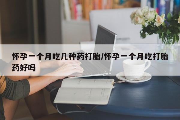 卖打胎药的联系方式或微信怀孕一个月吃几种药打胎/怀孕一个月吃打胎药好吗