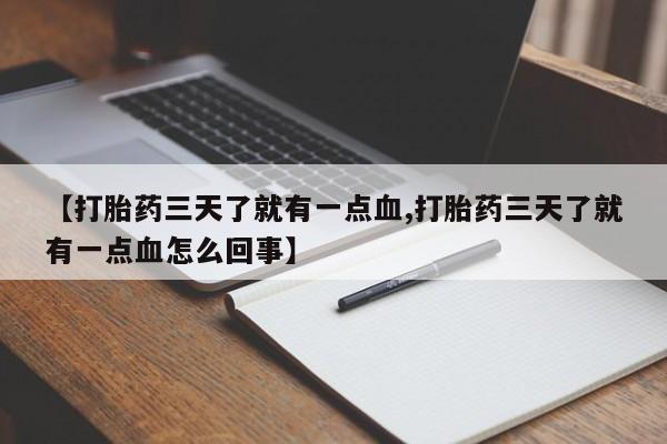 卖打胎药的联系方式或微信【打胎药三天了就有一点血,打胎药三天了就有一点血怎么回事】