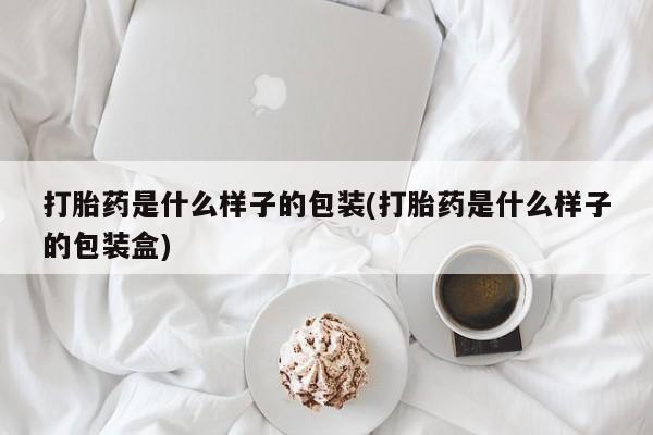 卖打胎药的联系方式或微信打胎药是什么样子的包装(打胎药是什么样子的包装盒)