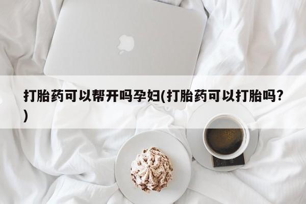 卖打胎药的联系方式或微信打胎药可以帮开吗孕妇(打胎药可以打胎吗?)