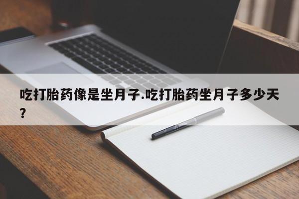 卖打胎药的联系方式或微信吃打胎药像是坐月子.吃打胎药坐月子多少天？