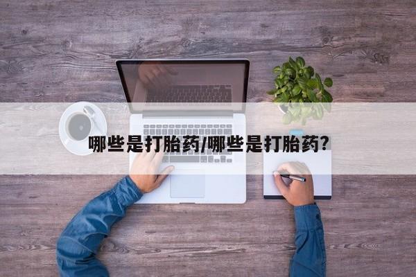 卖打胎药的联系方式或微信哪些是打胎药/哪些是打胎药?